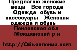 Предлагаю женские вещи - Все города Одежда, обувь и аксессуары » Женская одежда и обувь   . Пензенская обл.,Мокшанский р-н